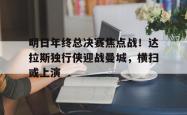 关于明日年终总决赛焦点战！达拉斯独行侠迎战曼城，横扫或上演的信息